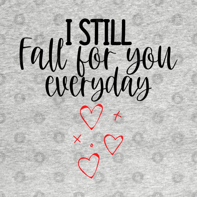 I Still Fall For You Everyday. Cute Quote For The Lovers Out There. by That Cheeky Tee